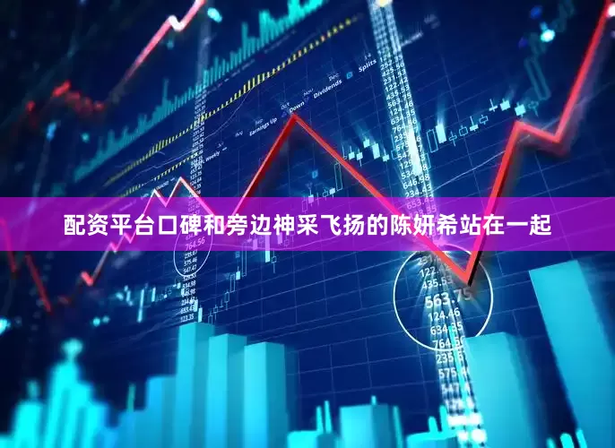 配资平台口碑和旁边神采飞扬的陈妍希站在一起