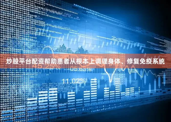 炒股平台配资帮助患者从根本上调理身体、修复免疫系统
