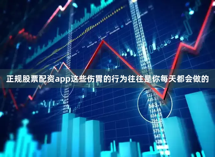 正规股票配资app这些伤胃的行为往往是你每天都会做的