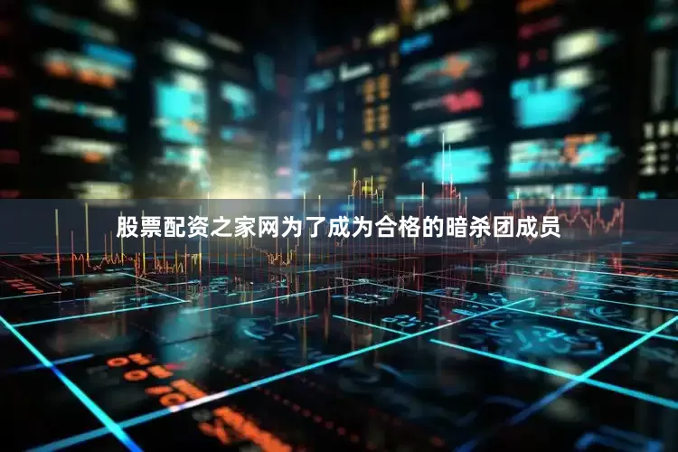 股票配资之家网为了成为合格的暗杀团成员