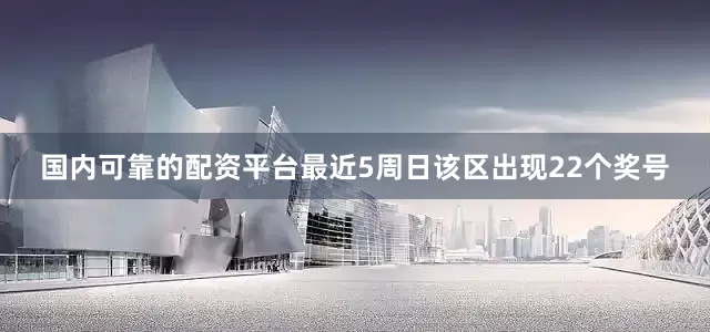 国内可靠的配资平台最近5周日该区出现22个奖号